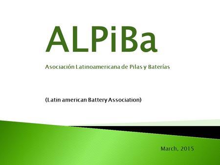 March, 2015 ALPiBa Asociación Latinoamericana de Pilas y Baterías (Latin american Battery Association)