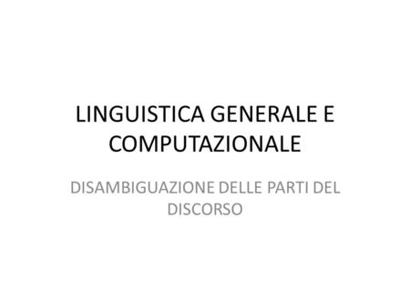 LINGUISTICA GENERALE E COMPUTAZIONALE DISAMBIGUAZIONE DELLE PARTI DEL DISCORSO.