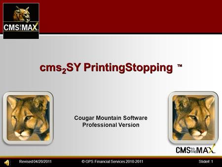 Slide#: 1© GPS Financial Services 2010-2011Revised 04/20/2011 cms 2 SY PrintingStopping ™ Cougar Mountain Software Professional Version.