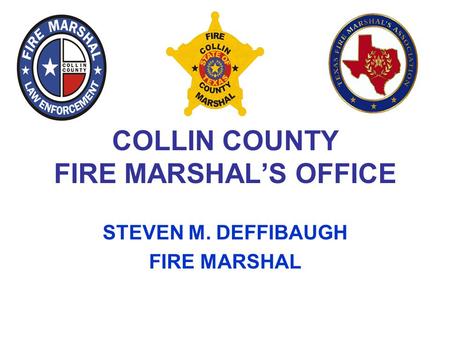 COLLIN COUNTY FIRE MARSHAL’S OFFICE STEVEN M. DEFFIBAUGH FIRE MARSHAL.