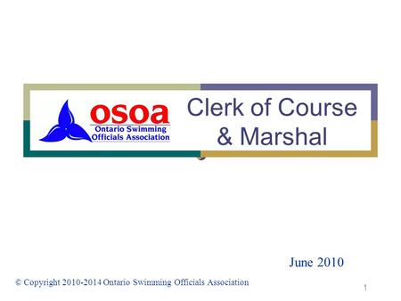 1 Clerk of Course & Marshal June 2010 © Copyright 2010-2014 Ontario Swimming Officials Association.