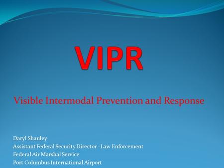 Visible Intermodal Prevention and Response Daryl Shanley Assistant Federal Security Director –Law Enforcement Federal Air Marshal Service Port Columbus.