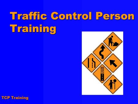 TCP Training Traffic Control Person Training. TCP Training Agenda !Course Introduction !Complying with Regulations and Standards !Using Traffic Control.