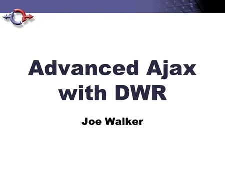 Advanced Ajax with DWR Joe Walker. DWR Direct Web Remoting Easy Ajax for Java Export Java to the browser and Javascript to the server.