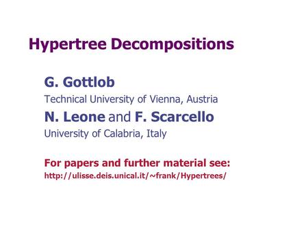 Hypertree Decompositions G. Gottlob Technical University of Vienna, Austria N. Leone and F. Scarcello University of Calabria, Italy For papers and further.