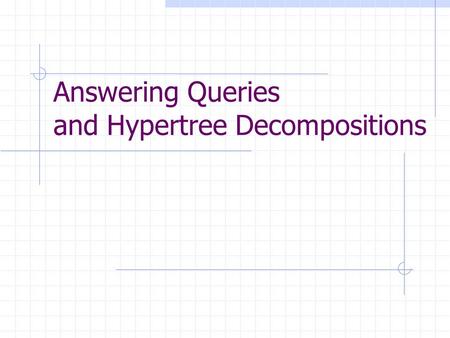 Answering Queries and Hypertree Decompositions Conjunctive Queries The problem BCQ: Instance: Question:Has Q a nonempty result over DB? Combined Complexity.