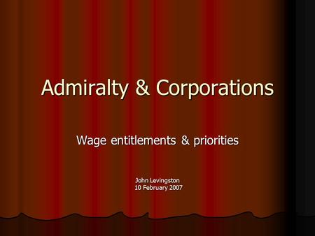 Admiralty & Corporations Wage entitlements & priorities John Levingston 10 February 2007 10 February 2007.