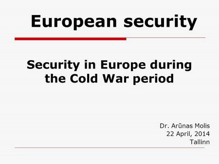 Security in Europe during the Cold War period Dr. Arūnas Molis 22 April, 2014 Tallinn European security.