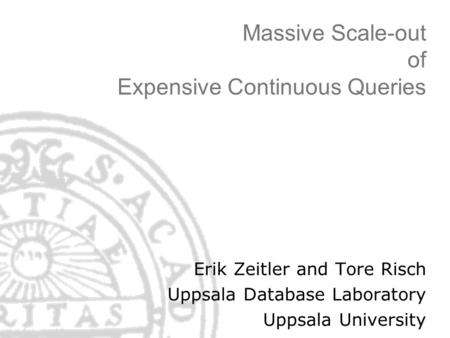 Massive Scale-out of Expensive Continuous Queries Erik Zeitler and Tore Risch Uppsala Database Laboratory Uppsala University.