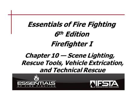 Essentials of Fire Fighting 6 th Edition Firefighter I Chapter 10 — Scene Lighting, Rescue Tools, Vehicle Extrication, and Technical Rescue.