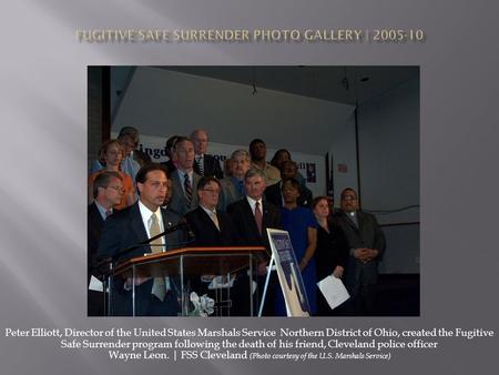 Peter Elliott, Director of the United States Marshals Service Northern District of Ohio, created the Fugitive Safe Surrender program following the death.