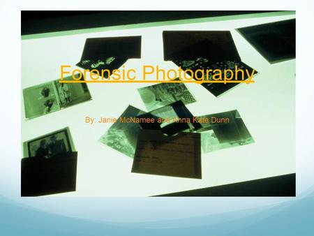 Forensic Photography By: Janie McNamee and Anna Kate Dunn.