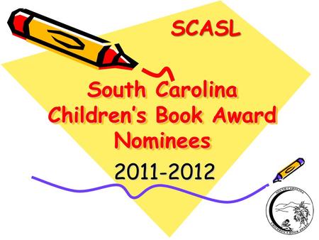 South Carolina Children’s Book Award Nominees 2011-2012 2011-2012 SCASL.