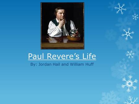 Paul Revere’s Life By: Jordan Hail and William Huff.