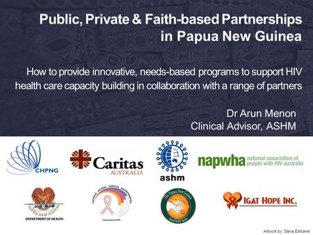 Public, Private & Faith-based Partnerships in Papua New Guinea How to provide innovative, needs-based programs to support HIV health care capacity building.