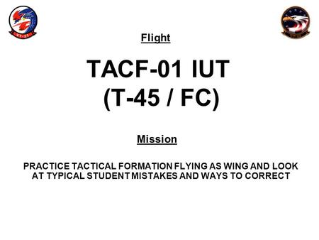 Flight Mission TACF-01 IUT (T-45 / FC) PRACTICE TACTICAL FORMATION FLYING AS WING AND LOOK AT TYPICAL STUDENT MISTAKES AND WAYS TO CORRECT.