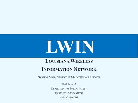 L OUISIANA W IRELESS I NFORMATION N ETWORK S YSTEM M ANAGEMENT & M AINTENANCE U PDATE M AY 1, 2013 D EPARTMENT OF P UBLIC S AFETY R ADIO C OMMUNICATIONS.