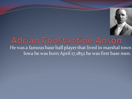 He was a famous base ball player that lived in marshal town Iowa he was born April 17,1852 he was first base men.