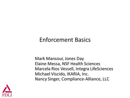 Enforcement Basics Mark Mansour, Jones Day Elaine Messa, NSF Health Sciences Marcela Rios Vessell, Integra LifeSciences Michael Viscido, IKARIA, Inc. Nancy.