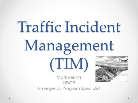 Traffic Incident Management (TIM) Mark Meints NDOR Emergency Program Specialist.