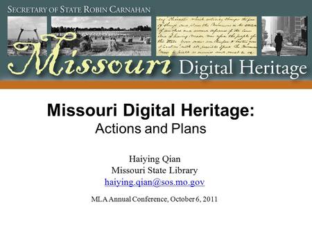 Missouri Digital Heritage: Actions and Plans Haiying Qian Missouri State Library  MLA Annual Conference,