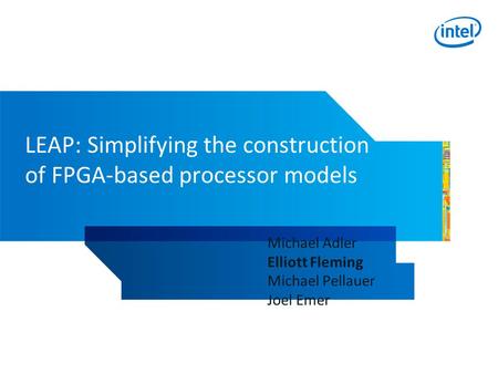 LEAP: Simplifying the construction of FPGA-based processor models Michael Adler Elliott Fleming Michael Pellauer Joel Emer.