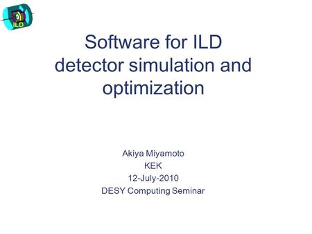 ILD Software for ILD detector simulation and optimization Akiya Miyamoto KEK 12-July-2010 DESY Computing Seminar.