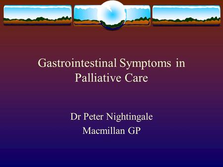 Gastrointestinal Symptoms in Palliative Care Dr Peter Nightingale Macmillan GP.