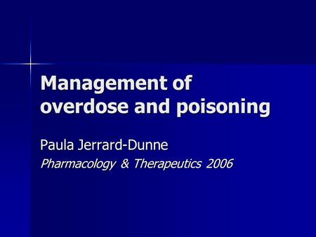 Management of overdose and poisoning Paula Jerrard-Dunne Pharmacology & Therapeutics 2006.