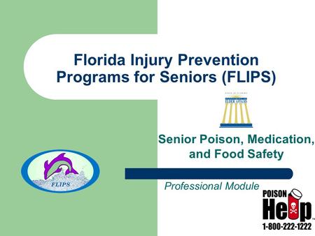 Florida Injury Prevention Programs for Seniors (FLIPS) Senior Poison, Medication, and Food Safety Professional Module.