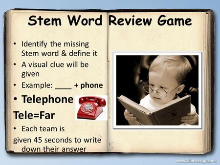 Stem Word Review Game Identify the missing Stem word & define it A visual clue will be given Example: ____ + phone Telephone Tele=Far Each team is given.