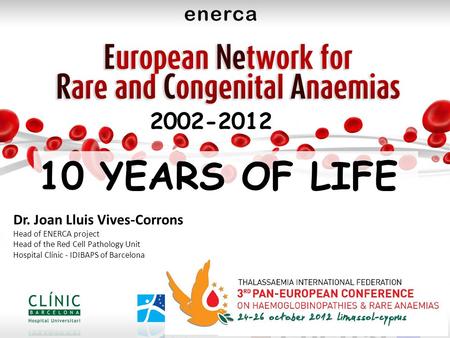 Dr. Joan Lluis Vives-Corrons Head of ENERCA project Head of the Red Cell Pathology Unit Hospital Clínic - IDIBAPS of Barcelona “ Rare Diseases a model.