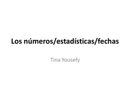 Los números/estadísticas/fechas Tina Yousefy. Los Números The basic numbers in spanish are: uno, dos, tres, cuatro, cinco, seis, siete, ocho, nueve, diez.