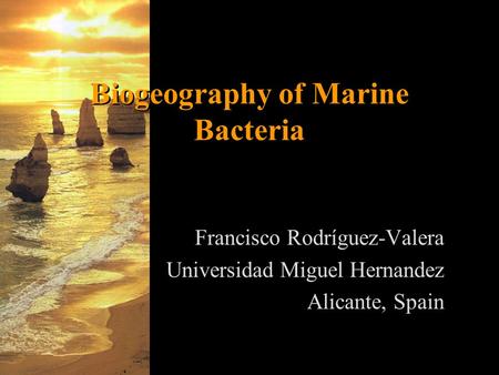 Biogeography of Marine Bacteria Francisco Rodríguez-Valera Universidad Miguel Hernandez Alicante, Spain.