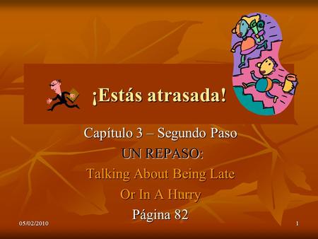 05/02/20101 ¡Estás atrasada! Capítulo 3 – Segundo Paso UN REPASO: UN REPASO: Talking About Being Late Or In A Hurry Página 82.