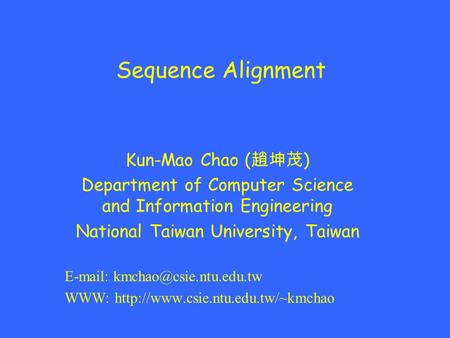 Sequence Alignment Kun-Mao Chao ( 趙坤茂 ) Department of Computer Science and Information Engineering National Taiwan University, Taiwan