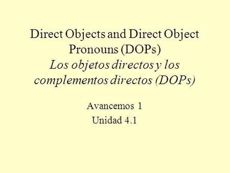 Direct Objects and Direct Object Pronouns (DOPs) Los objetos directos y los complementos directos (DOPs) Avancemos 1 Unidad 4.1.