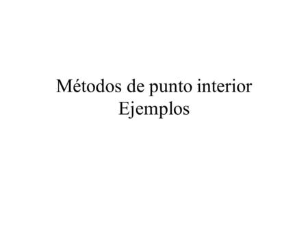 Métodos de punto interior Ejemplos. Min z= x/2 - y 3x + 2y  6 -3x + 2y  0 x  0, y  0 Solución óptima: x =1, y = 3/2, z = -1.