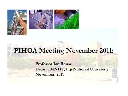 PIHOA Meeting November 2011: Professor Ian Rouse Dean, CMNHS, Fiji National University November, 2011.