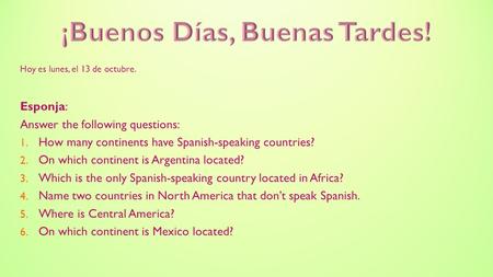 Hoy es lunes, el 13 de octubre. Esponja: Answer the following questions: 1. How many continents have Spanish-speaking countries? 2. On which continent.