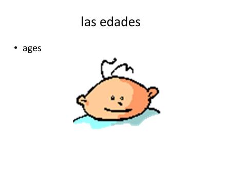 Las edades ages. la niñez childhood la pubertad puberty.