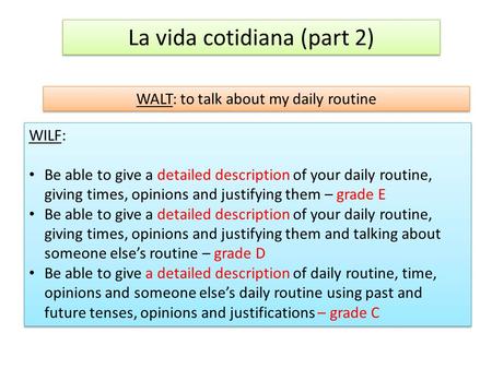 La vida cotidiana (part 2) WALT: to talk about my daily routine WILF: Be able to give a detailed description of your daily routine, giving times, opinions.