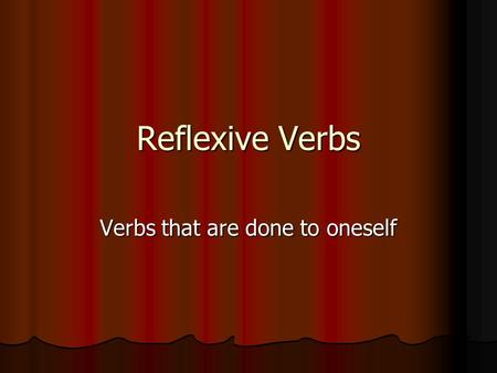 Reflexive Verbs Verbs that are done to oneself. What are Reflexive Verbs? A verb is reflexive when the subject (the performer of the action) and the object.