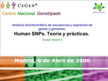 Centro Nacional Genotipado Análisis bioinformático de secuencias y expresión de genes y genomas. Human SNPs. Teoria y prácticas. Arcadi Navarro Madrid,