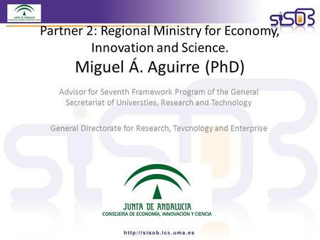 Partner 2: Regional Ministry for Economy, Innovation and Science. Miguel Á. Aguirre (PhD) Advisor for Seventh Framework Program of the General Secretariat.