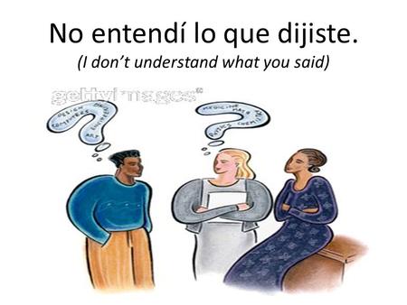 No entendí lo que dijiste. (I don’t understand what you said)