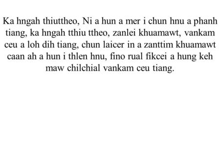 Ka hngah thiuttheo, Ni a hun a mer i chun hnu a phanh tiang, ka hngah tthiu ttheo, zanlei khuamawt, vankam ceu a loh dih tiang, chun laicer in a zanttim.