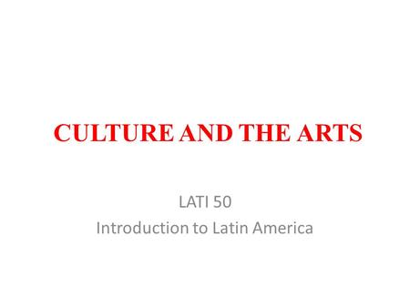 CULTURE AND THE ARTS LATI 50 Introduction to Latin America.