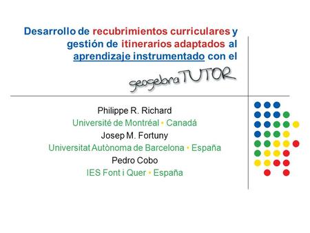 Desarrollo de recubrimientos curriculares y gestión de itinerarios adaptados al aprendizaje instrumentado con el geogebraTUTOR Philippe R. Richard Université.