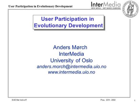 1 User Participation in Evolutionary Development Pisa, 23/9 - 2002EUD-Net kick-off User Participation in Evolutionary Development Anders Mørch InterMedia.